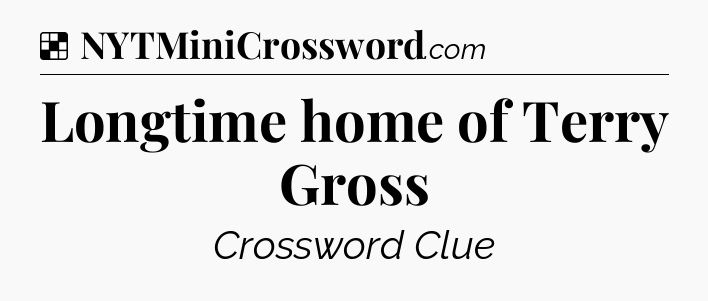 Solution: Longtime home of Terry Gross - NYT Crossword