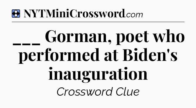 Solution: ___ Gorman, poet who performed at Biden's  inauguration - NYT Mini Crossword