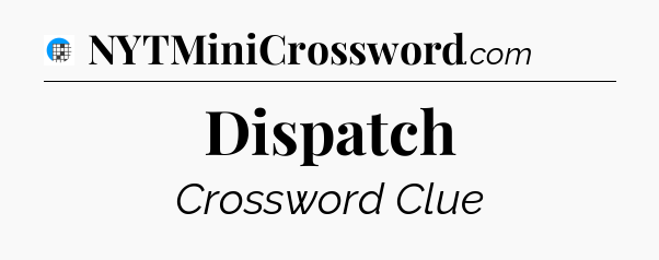 Dispatch Crossword Clue