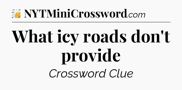 What icy roads don't provide - 7 Little Words