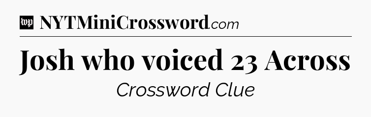 Josh who voiced 23 Across Crossword Clue