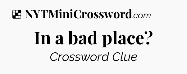 Solution: In a bad place - NYT Crossword