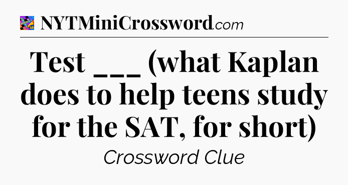 Test ___ (what Kaplan does to help teens study for the SAT, for short) Crossword Clue