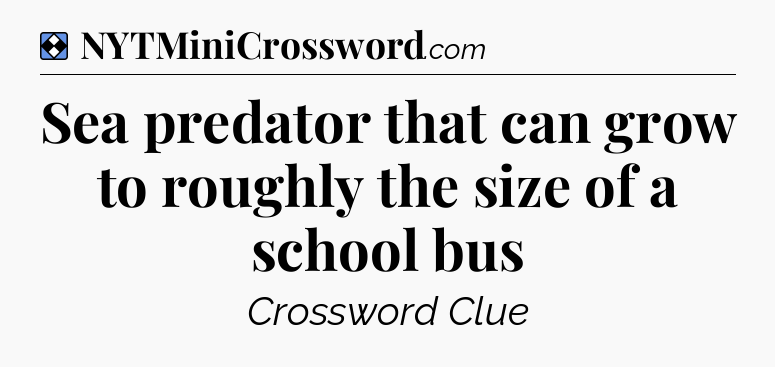 Solution: Sea predator that can grow to roughly the size of a school bus - NYT Mini Crossword