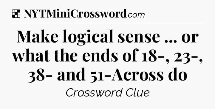Solution: Make logical sense ... or what the ends of 18-, 23-, 38- and 51-Across do - NYT Crossword