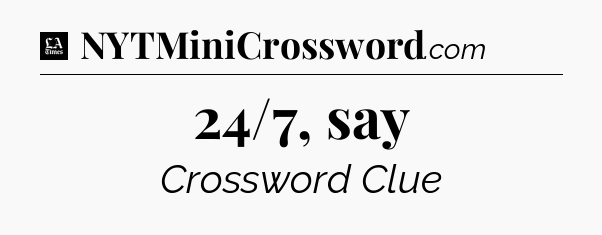 24/7, say - LA Times Crossword