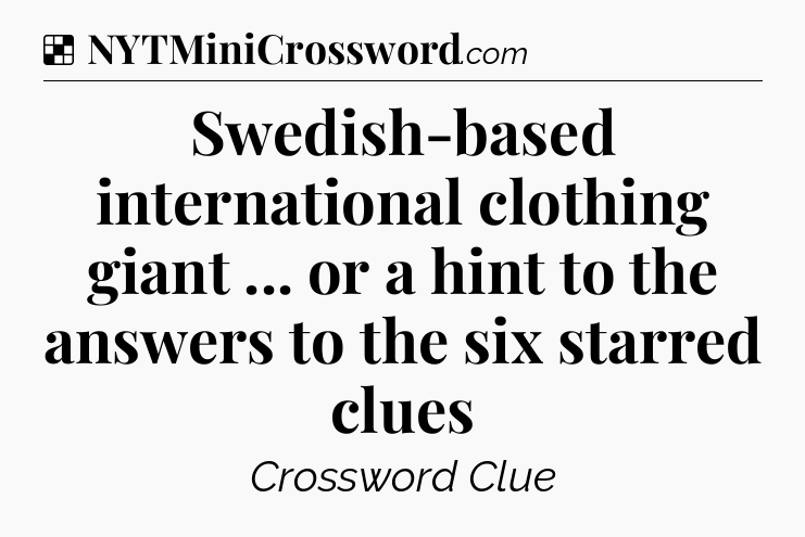 Solution: Swedish-based international clothing giant ... or a hint to the answers to the six starred clues - NYT Crossword
