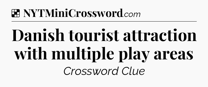 Solution: Danish tourist attraction with multiple play areas - NYT Crossword