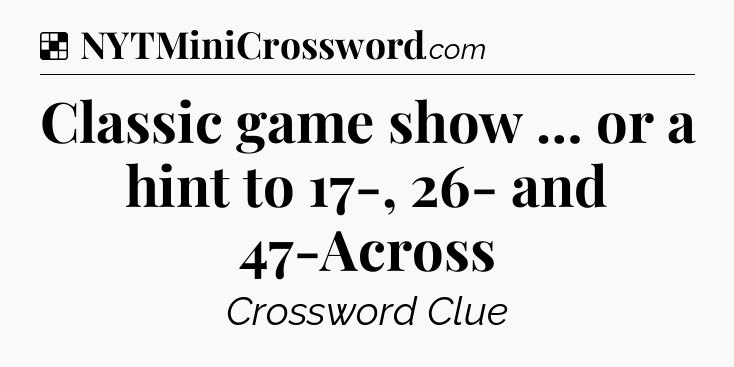 Solution: Classic game show … or a hint to 17-, 26- and 47-Across - NYT Crossword