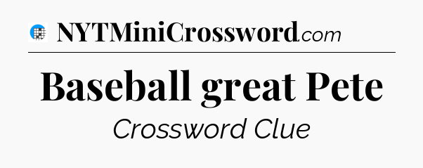 Baseball great Pete Crossword Clue
