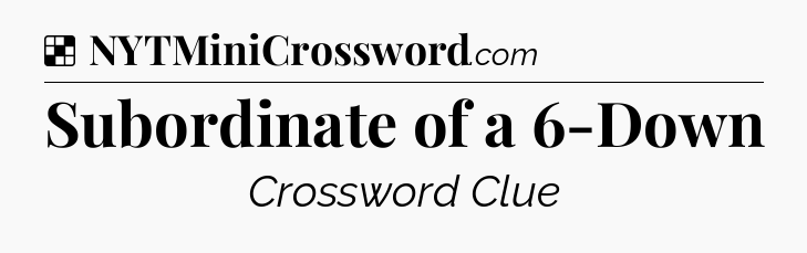 Solution: Subordinate of a 6-Down - NYT Crossword