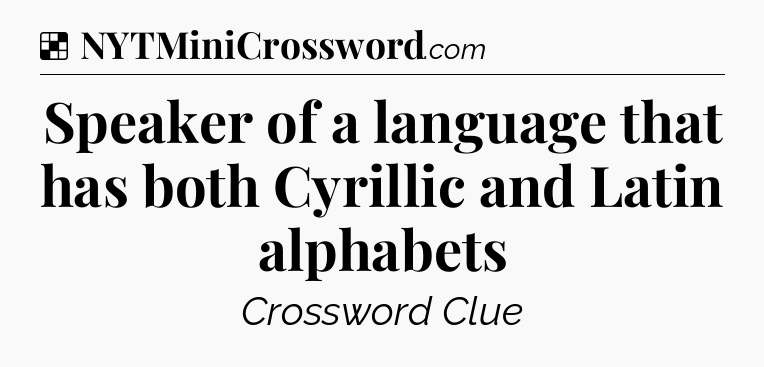 Solution: Speaker of a language that has both Cyrillic and Latin alphabets - NYT Crossword
