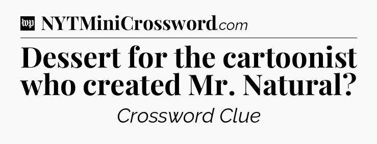 Dessert for the cartoonist who created Mr. Natural Crossword Clue