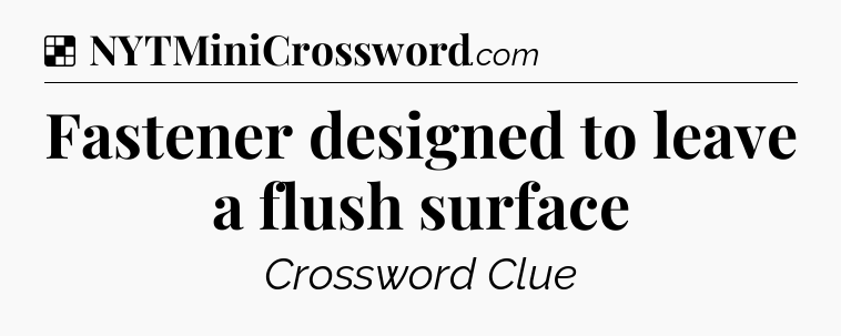 Solution: Fastener designed to leave a flush surface - NYT Crossword