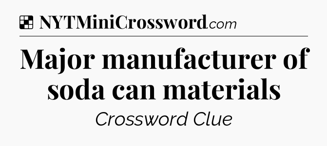 Solution: Major manufacturer of soda can materials - NYT Crossword