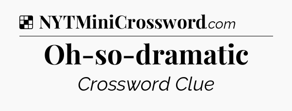 Solution: Oh-so-dramatic - NYT Crossword