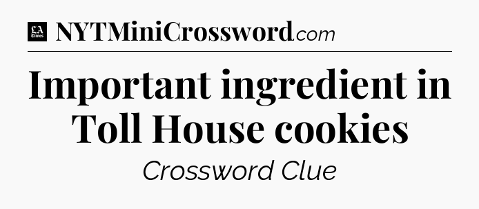 Important ingredient in Toll House cookies - LA Times Crossword