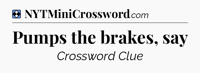Solution: Pumps the brakes, say - NYT Mini Crossword