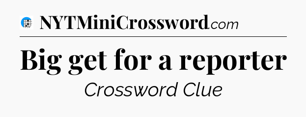 Big get for a reporter Crossword Clue