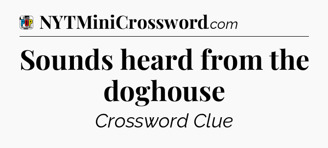 Sounds heard from the doghouse Crossword Clue