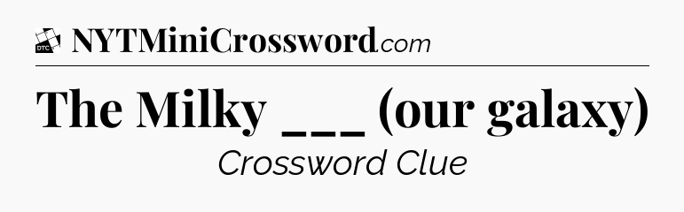 The Milky ___ (our galaxy) - Daily Themed Classic Crossword