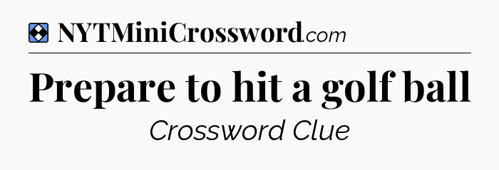 Solution: Prepare to hit a golf ball - NYT Mini Crossword