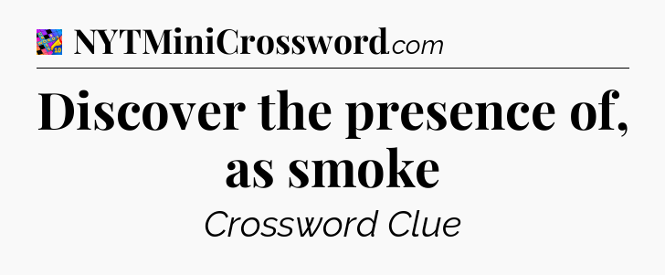 Discover the presence of, as smoke Crossword Clue