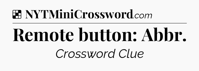 Solution: Remote button: Abbr - NYT Crossword