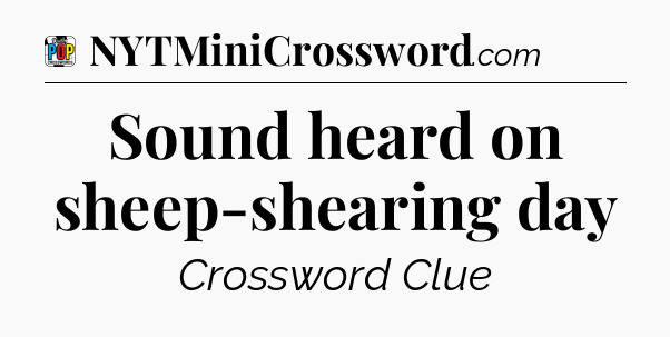 Sound heard on sheep-shearing day Crossword Clue