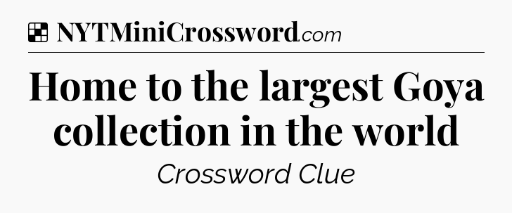 Solution: Home to the largest Goya collection in the world - NYT Crossword