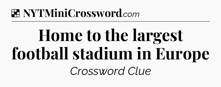 Solution: Home to the largest football stadium in Europe - NYT Crossword