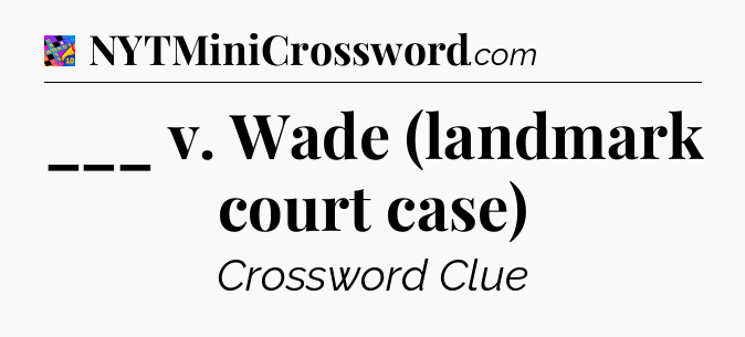 ___ v. Wade (landmark court case) Crossword Clue