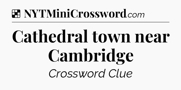 Solution: Cathedral town near Cambridge - NYT Crossword