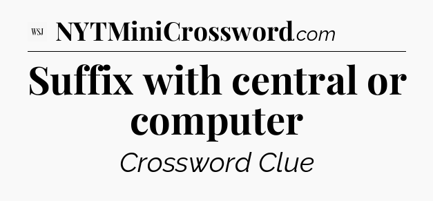 Suffix with central or computer - WSJ Crossword