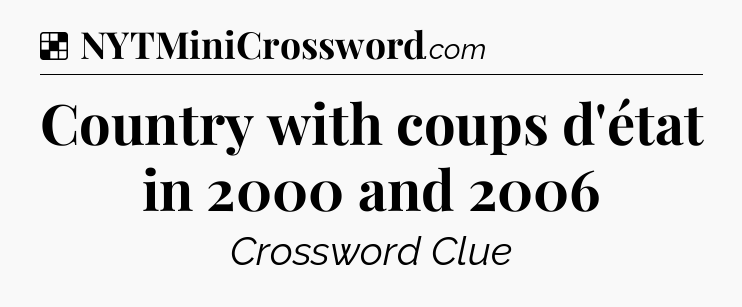 Solution: Country with coups d'état in 2000 and 2006 - NYT Crossword