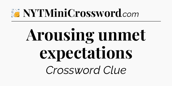 Arousing unmet expectations - 7 Little Words