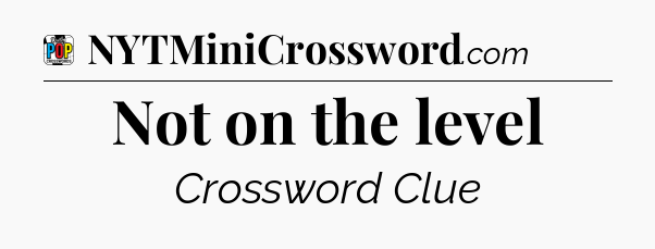 Not on the level Crossword Clue