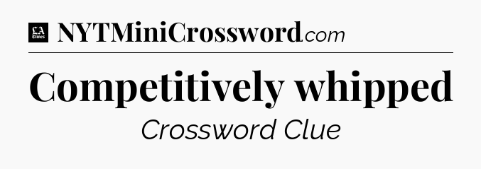 Competitively whipped - LA Times Crossword
