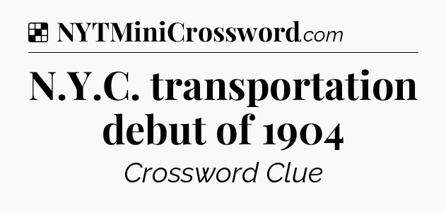 Solution: N.Y.C. transportation debut of 1904 - NYT Crossword