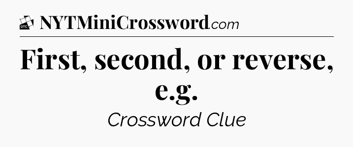 First, second, or reverse, e.g - Daily Themed Classic Crossword