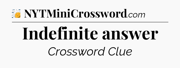Indefinite answer - 7 Little Words