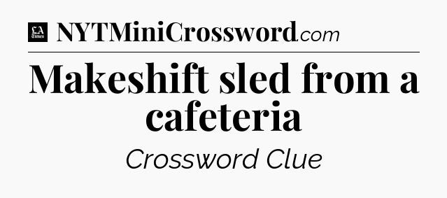 Makeshift sled from a cafeteria - LA Times Crossword
