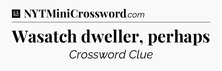 Wasatch dweller, perhaps - LA Times Crossword