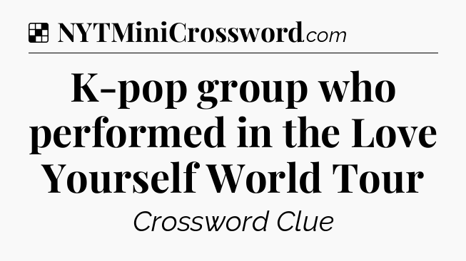 Solution: K-pop group who performed in the Love Yourself World Tour - NYT Crossword