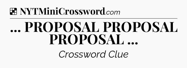 Solution: ... PROPOSAL PROPOSAL PROPOSAL  - NYT Crossword