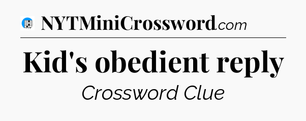 Kid's obedient reply Crossword Clue