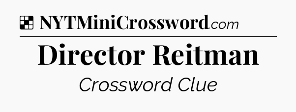 Solution: Director Reitman - NYT Crossword
