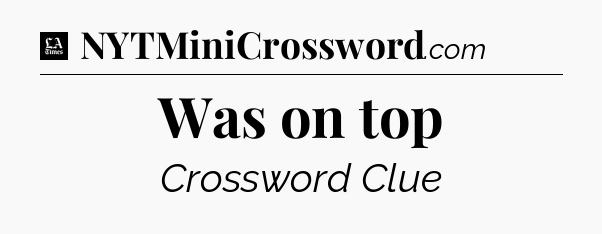 Was on top - LA Times Crossword