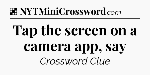 Solution: Tap the screen on a camera app, say - NYT Crossword