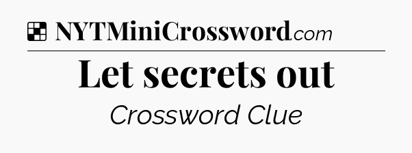 Solution: Let secrets out - NYT Crossword